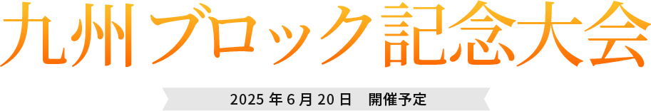 九州ブロック記念大会 2025年6月20日 開催予定