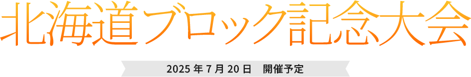 北海道ブロック記念大会 2025年7月20日 開催予定